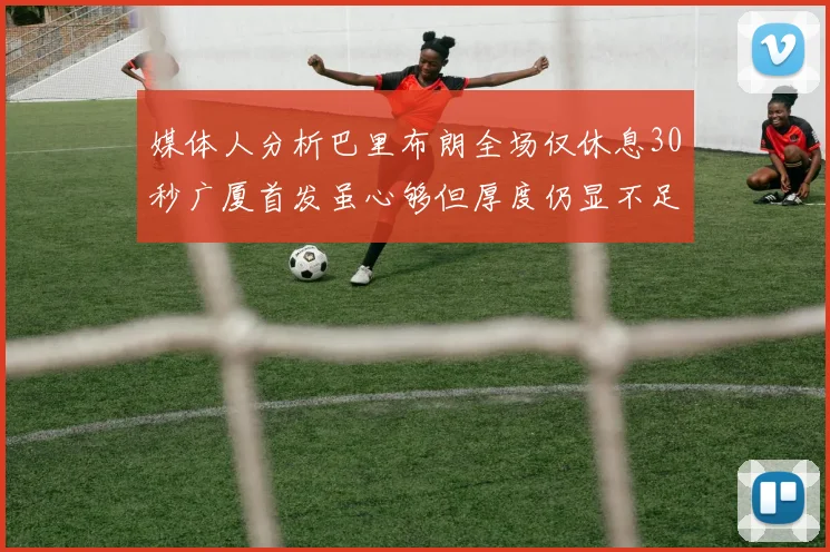 媒体人分析巴里布朗全场仅休息30秒广厦首发虽心够但厚度仍显不足