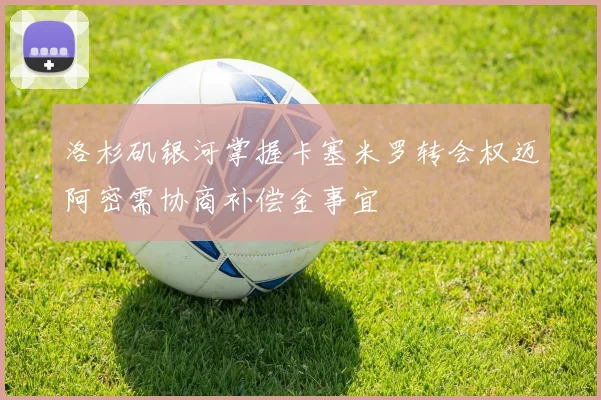 洛杉矶银河掌握卡塞米罗转会权迈阿密需协商补偿金事宜
