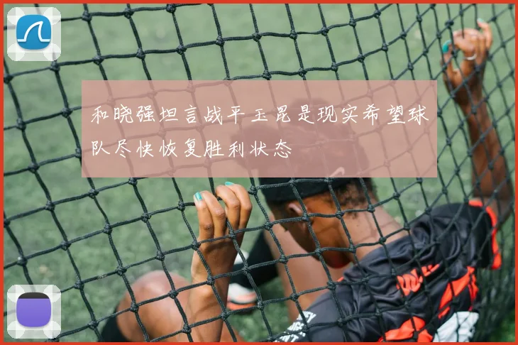 和晓强坦言战平玉昆是现实希望球队尽快恢复胜利状态