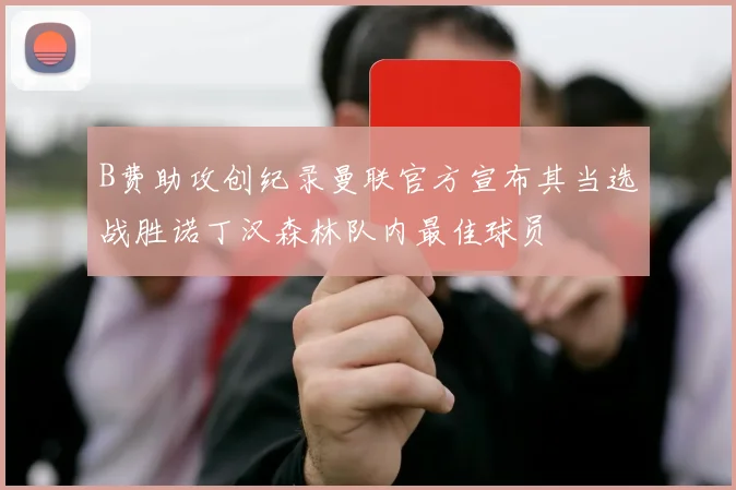 B费助攻创纪录曼联官方宣布其当选战胜诺丁汉森林队内最佳球员