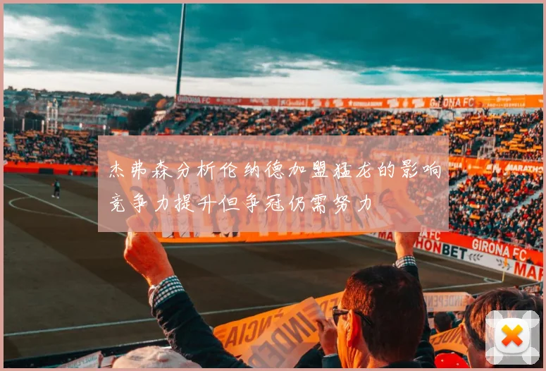 杰弗森分析伦纳德加盟猛龙的影响竞争力提升但争冠仍需努力