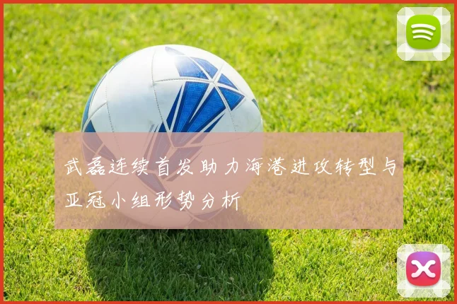 武磊连续首发助力海港进攻转型与亚冠小组形势分析
