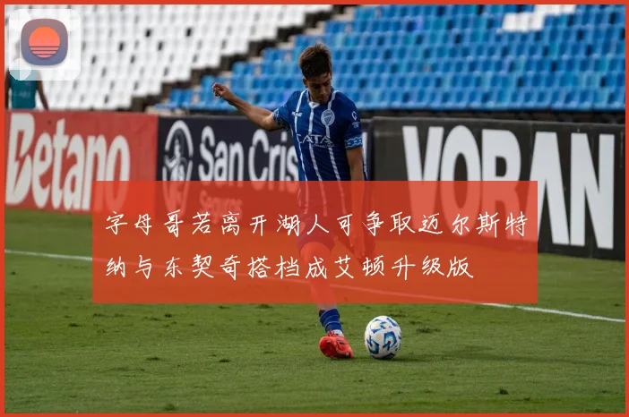 字母哥若离开湖人可争取迈尔斯特纳与东契奇搭档成艾顿升级版