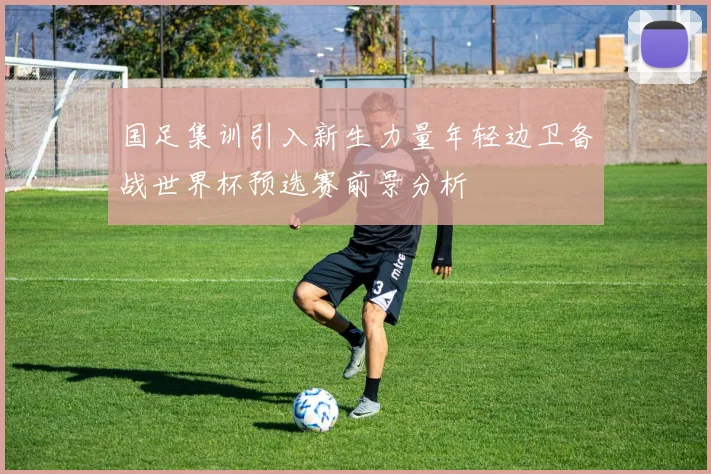国足集训引入新生力量年轻边卫备战世界杯预选赛前景分析