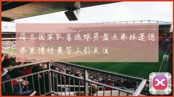 荷兰国家队落选球员盘点弗林蓬德弗里博特曼等人引关注