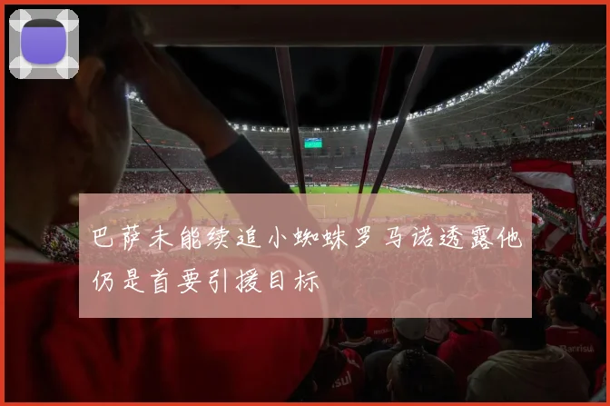 巴萨未能续追小蜘蛛罗马诺透露他仍是首要引援目标