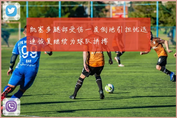 凯塞多腿部受伤一度倒地引担忧迅速恢复继续为球队拼搏