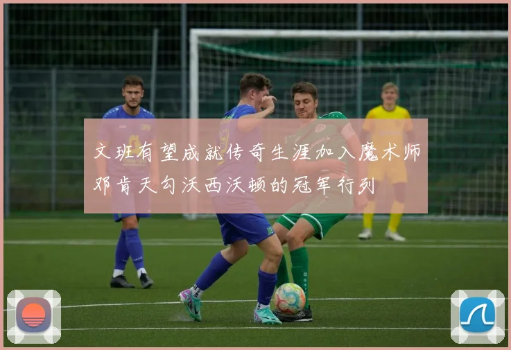 文班有望成就传奇生涯加入魔术师邓肯天勾沃西沃顿的冠军行列